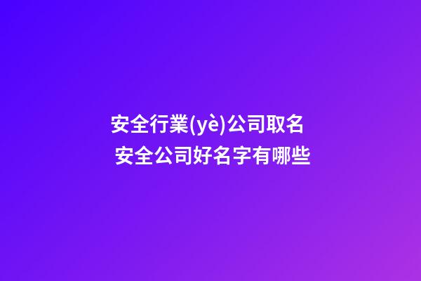 安全行業(yè)公司取名 安全公司好名字有哪些-第1張-公司起名-玄機派
